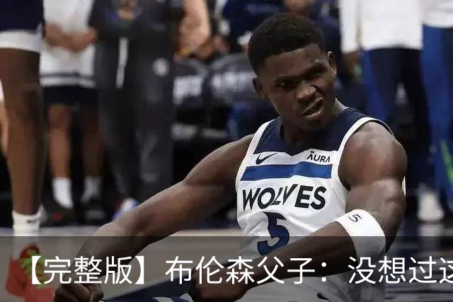 【完整版】布伦森父子：没想过这么快夺冠 我们的信念就是赢球