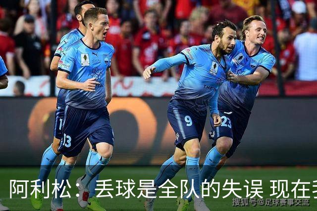 阿利松：丢球是全队的失误 现在我们必须专注于下一场比赛