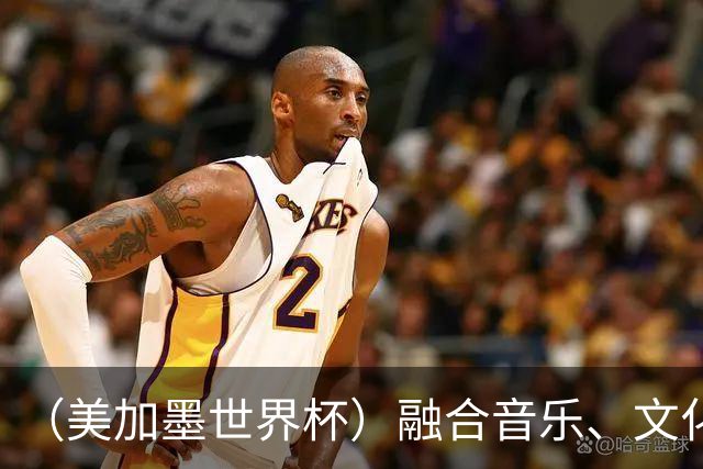 （美加墨世界杯）融合音乐、文化和足球 世界杯开幕式亮点足