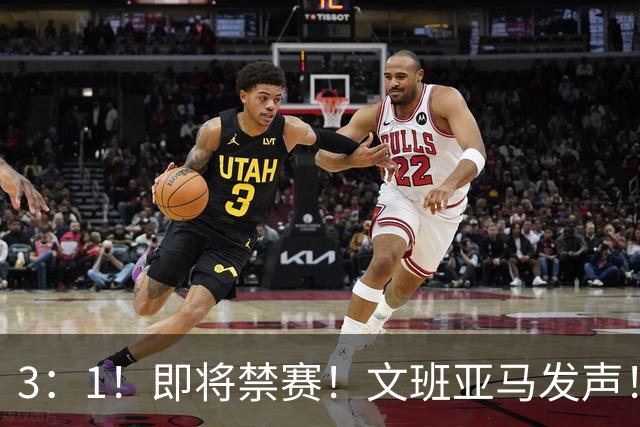 3：1！即将禁赛！文班亚马发声！必须追责…